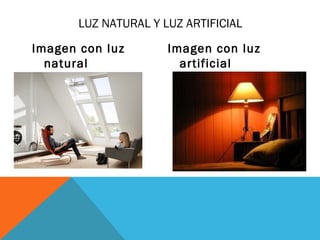 LUZ NATURAL Y LUZ ARTIFICIAL
Imagen con luz
natural

Imagen con luz
artificial

 