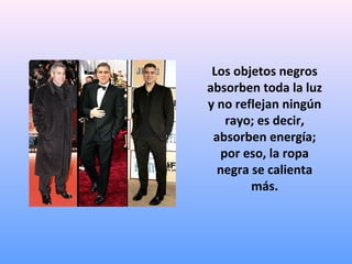 Los objetos negros
absorben toda la luz
y no reflejan ningún
rayo; es decir,
absorben energía;
por eso, la ropa
negra se calienta
más.

 