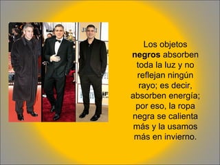 Los objetos
negros absorben
toda la luz y no
reflejan ningún
rayo; es decir,
absorben energía;
por eso, la ropa
negra se calienta
más y la usamos
más en invierno.

 