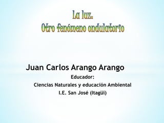 Juan Carlos Arango Arango
Educador:
Ciencias Naturales y educación Ambiental
I.E. San José (Itagüí)
 