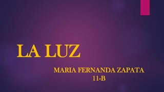 LA LUZ
MARIA FERNANDA ZAPATA
11-B
 