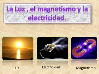 Luz   Electricidad   Magnetismo
 