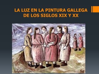 LA LUZ EN LA PINTURA GALLEGA
DE LOS SIGLOS XIX Y XX
 