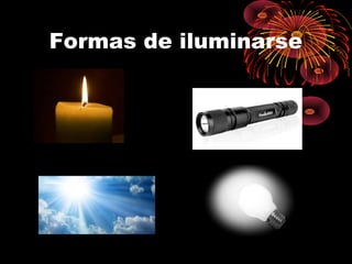 Formas de iluminarse 
 