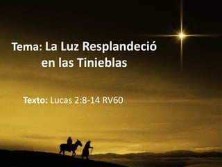 Tema: La Luz Resplandeció
     en las Tinieblas

 Texto: Lucas 2:8-14 RV60
 