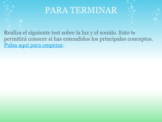 PARA TERMINAR
Realiza el siguiente test sobre la luz y el sonido. Esto te
permitirá conocer si has entendidos los principales conceptos.
Pulsa aquí para empezar.
 