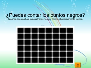 ¿Puedes contar los puntos negros?
Tapando con una hoja los cuadrados negros, comprueba si realmente existen.
 
