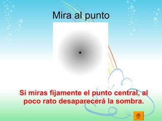 Mira al punto
Si miras fijamente el punto central, al
poco rato desaparecerá la sombra.
 