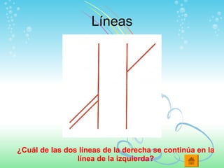 Líneas
¿Cuál de las dos líneas de la derecha se continúa en la
línea de la izquierda?
 