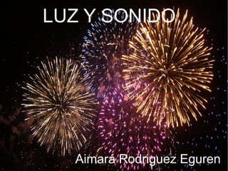 LUZ Y SONIDO
Aimará Rodriguez Eguren
 