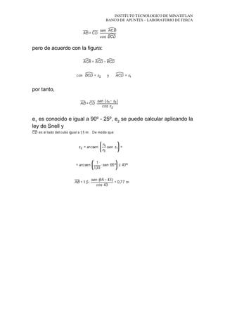 INSTITUTO TECNOLOGICO DE MINATITLAN
BANCO DE APUNTES – LABORATORIO DE FISICA
pero de acuerdo con la figura:
por tanto,
e1
es conocido e igual a 90º - 25º, e2
se puede calcular aplicando la
ley de Snell y
 