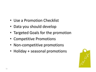 15Use a Promotion ChecklistData you should developTargeted Goals for the promotionCompetitive PromotionsNon-competitive promotionsHoliday + seasonal promotions