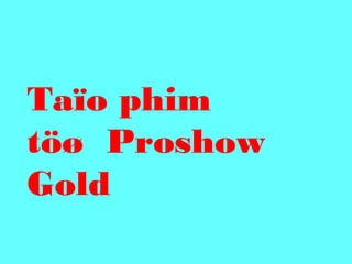 Taïo phim
töø Proshow
Gold

 