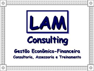 Gestão Econômico-Financeira Consultoria, Assessoria e Treinamento LAM   Consulting   