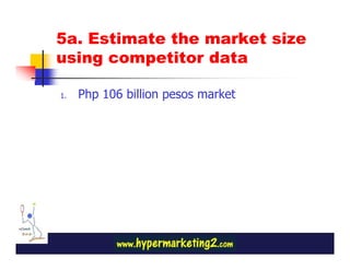 5a. Estimate the market size
using competitor data

1.   Php 106 billion pesos market
 