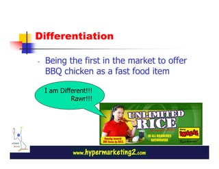 Differentiation

-   Being the first in the market to offer
    BBQ chicken as a fast food item

    I am Different!!!
             Rawr!!!
 