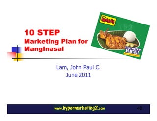10 STEP
Marketing Plan for
MangInasal

         Lam, John Paul C.
            June 2011




                             48
 