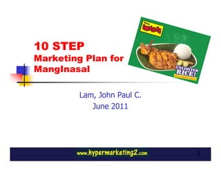 10 STEP
Marketing Plan for
MangInasal

         Lam, John Paul C.
            June 2011




                             1
 
