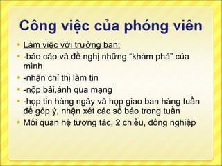 Làm việc với trưởng ban: -báo cáo và đề nghị những “khám phá” của mình -nhận chỉ thị làm tin -nộp bài,ảnh qua mạng -họp tin hàng ngày và họp giao ban hàng tuần để góp ý, nhận xét các số báo trong tuần Mối quan hệ tương tác, 2 chiều, đồng nghiệp 