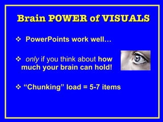 Brain POWER of VISUALS PowerPoints work well… only  if you think about  how much your brain can hold! “ Chunking” load = 5-7 items 