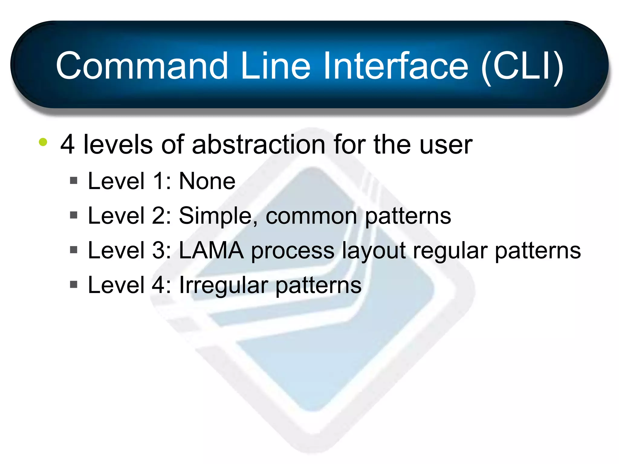 Command Line Interface (CLI)
• 4 levels of abstraction for the user
 Level 1: None
 Level 2: Simple, common patterns
 Level 3: LAMA process layout regular patterns
 Level 4: Irregular patterns
 