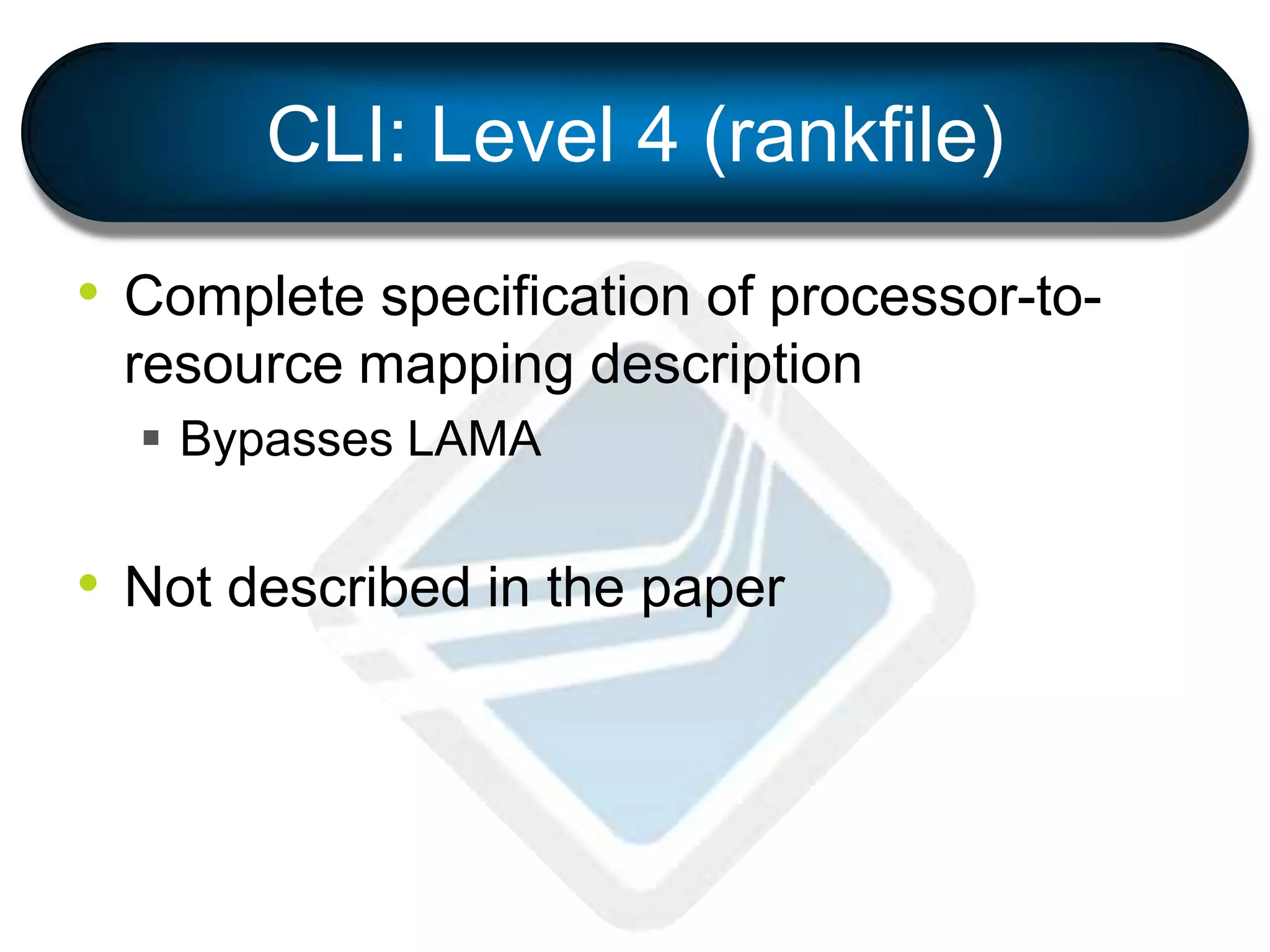 CLI: Level 4 (rankfile)
• Complete specification of processor-to-
resource mapping description
 Bypasses LAMA
• Not described in the paper
 