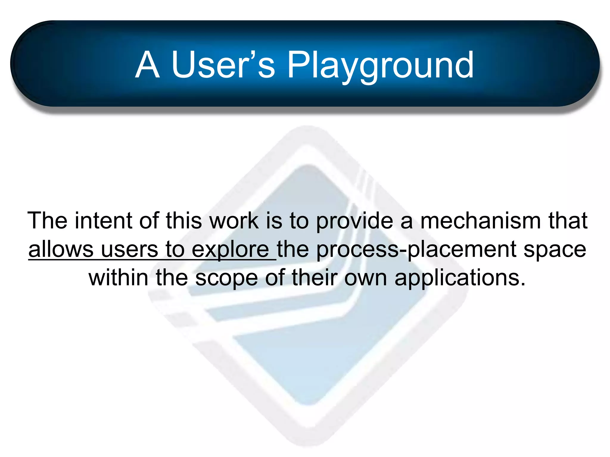 The intent of this work is to provide a mechanism that
allows users to explore the process-placement space
within the scope of their own applications.
A User’s Playground
 