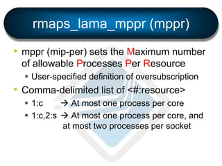 rmaps_lama_mppr (mppr)
• mppr (mip-per) sets the Maximum number
of allowable Processes Per Resource
 User-specified defin...