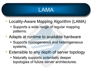 LAMA
• Locality-Aware Mapping Algorithm (LAMA)
 Supports a wide range of regular mapping
patterns.
• Adapts at runtime to...