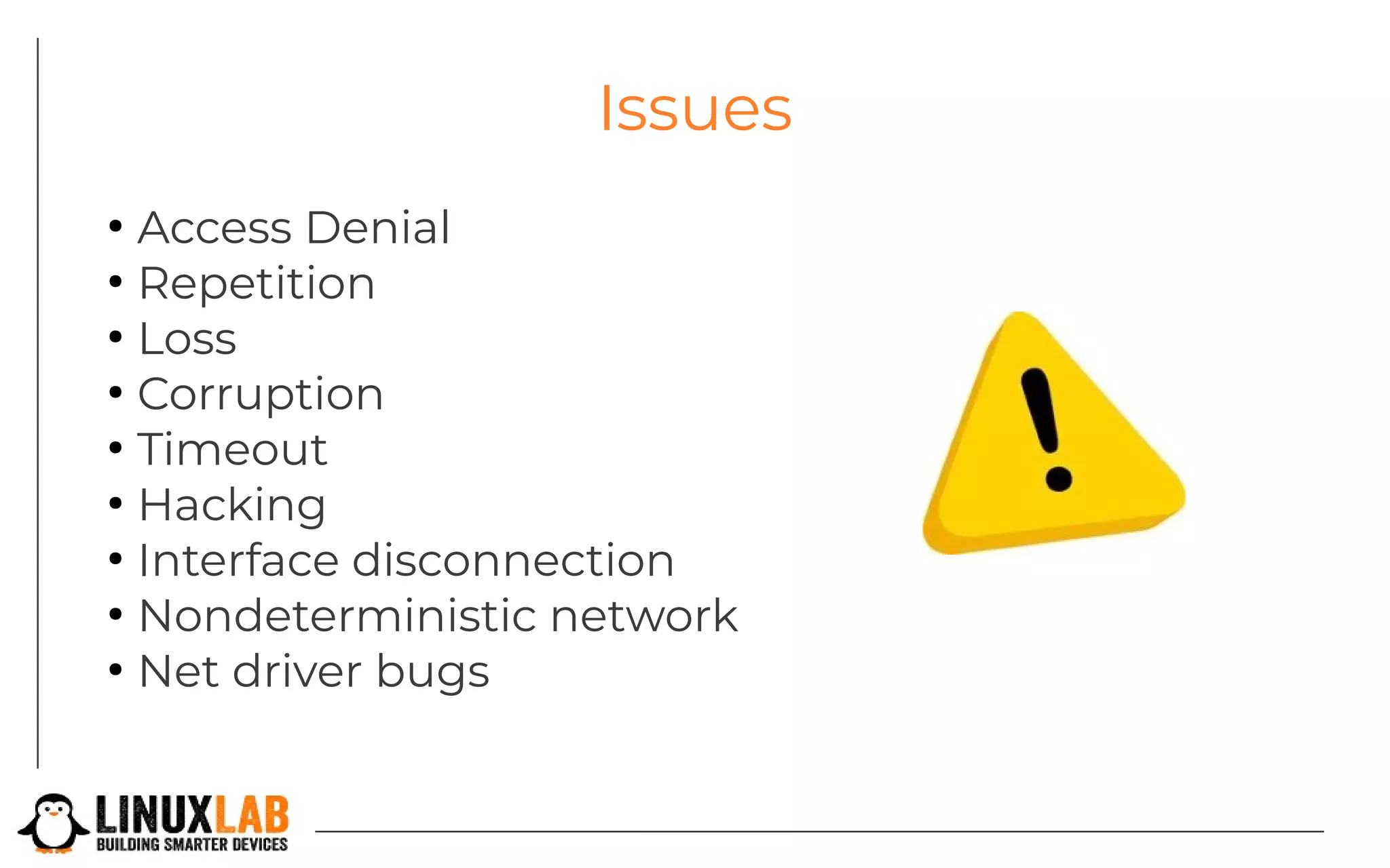 Issues
●
Access Denial
●
Repetition
●
Loss
●
Corruption
●
Timeout
●
Hacking
●
Interface disconnection
●
Nondeterministic network
●
Net driver bugs
 