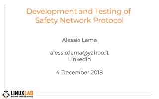 Development and Testing of
Safety Network Protocol
Alessio Lama
alessio.lama@yahoo.it
Linkedin
4 December 2018
 