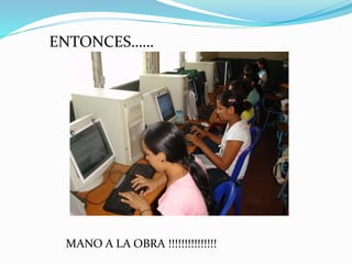 ENTONCES……
MANO A LA OBRA !!!!!!!!!!!!!!!
 