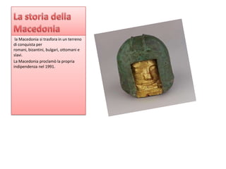 la Macedonia si trasfora in un terreno
di conquista per
romani, bizantini, bulgari, ottomani e
slavi.
La Macedonia proclamò la propria
indipendenza nel 1991.
 