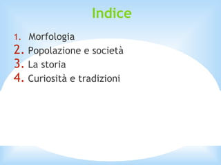 Indice
1. Morfologia
2. Popolazione e società
3. La storia
4. Curiosità e tradizioni
 