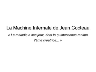 La Machine Infernale de Jean Cocteau
« La maladie a ses jeux, dont la quintessence ranime
l'âme créatrice... »
 