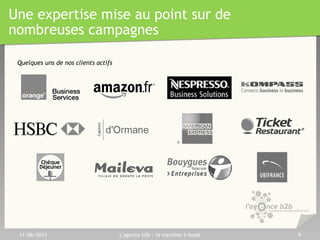 Une expertise mise au point sur de
nombreuses campagnes
11/06/2013 L'agence b2b : la machine à leads 9
Quelques uns de nos clients actifs
 