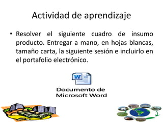 Actividad de aprendizaje
• Resolver el siguiente cuadro de insumo
producto. Entregar a mano, en hojas blancas,
tamaño carta, la siguiente sesión e incluirlo en
el portafolio electrónico.
 