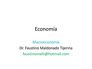 Economía
Macroeconomía
Dr. Faustino Maldonado Tijerina
faustinomalti@hotmail.com
 