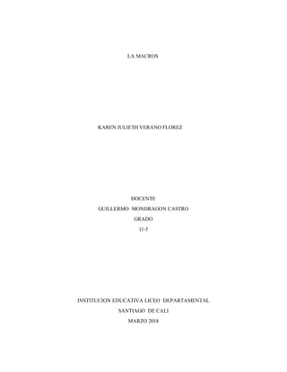 LA MACROS
KAREN JULIETH VERANO FLOREZ
DOCENTE
GUILLERMO MONDRAGON CASTRO
GRADO
11-5
INSTITUCION EDUCATIVA LICEO DEPARTAMENTAL
SANTIAGO DE CALI
MARZO 2018
 