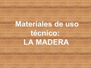 Materiales de uso
    técnico:
 LA MADERA
 
