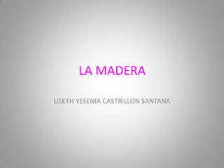 LA MADERA

LISETH YESENIA CASTRILLON SANTANA
 