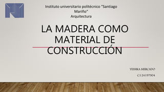 LA MADERA COMO
MATERIAL DE
CONSTRUCCIÓN
YESSIKA MERCADO
C.I 24197904
Instituto universitario politécnico “Santiago
Mariño“
Arquitectura
 