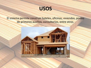 USOS
El sistema permite construir hoteles, oficinas, viviendas, postes
de primeros auxilios, consultorios, entre otros.
 
