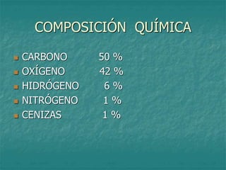 COMPOSICIÓN QUÍMICA
 CARBONO 50 %
 OXÍGENO 42 %
 HIDRÓGENO 6 %
 NITRÓGENO 1 %
 CENIZAS 1 %
 
