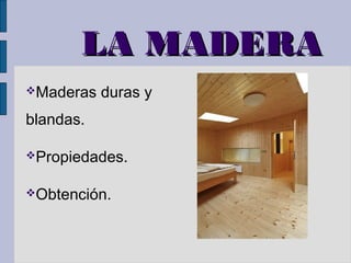 LLAA MMAADDEERRAA 
Maderas duras y 
blandas. 
Propiedades. 
Obtención. 
 