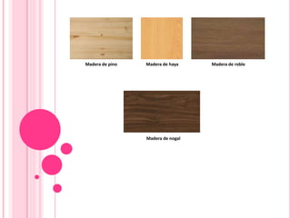Madera de pino Madera de haya Madera de roble
Madera de nogal
 