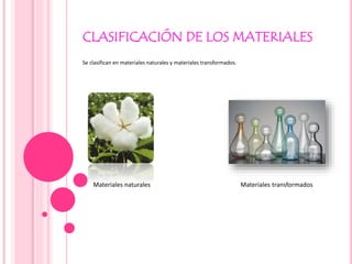 CLASIFICACIÓN DE LOS MATERIALES
Se clasifican en materiales naturales y materiales transformados.
Materiales naturales Materiales transformados
 