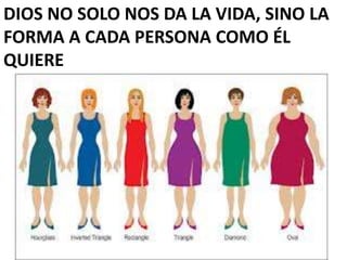 DIOS NO SOLO NOS DA LA VIDA, SINO LA
FORMA A CADA PERSONA COMO ÉL
QUIERE
 