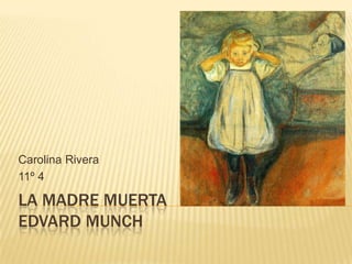 Carolina Rivera
11º 4

LA MADRE MUERTA
EDVARD MUNCH
 