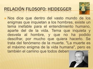 RELACIÓN FILOSOFO: HEIDEGGER
   Nos dice que dentro del vasto mundo de los
    enigmas que inquietan a los hombres, exist...